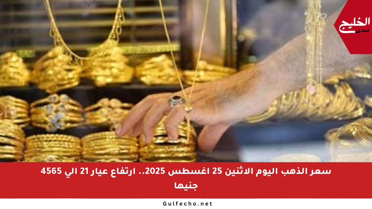 سعر الذهب اليوم الاثنين 25 أغسطس 2025.. ارتفاع عيار 21 إلى 4565 جنيها
